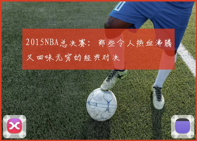 2015NBA总决赛：那些令人热血沸腾又回味无穷的经典对决