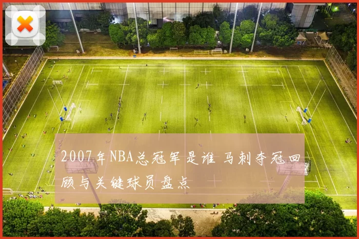 2007年NBA总冠军是谁 马刺夺冠回顾与关键球员盘点