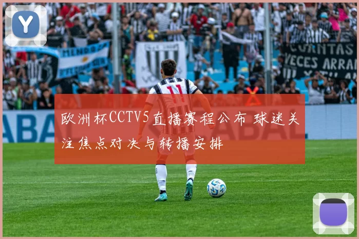 欧洲杯CCTV5直播赛程公布 球迷关注焦点对决与转播安排