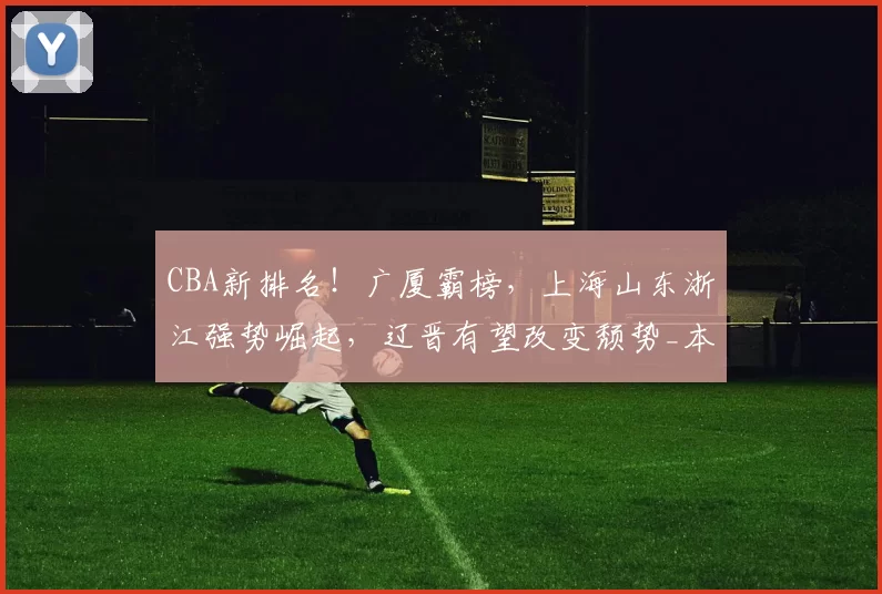 CBA新排名！广厦霸榜，上海山东浙江强势崛起，辽晋有望改变颓势_本赛季_辽宁_广东