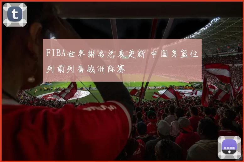 FIBA世界排名总表更新 中国男篮位列前列备战洲际赛