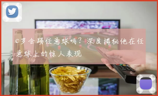 c罗会踢任意球吗?深度揭秘他在任意球上的惊人表现