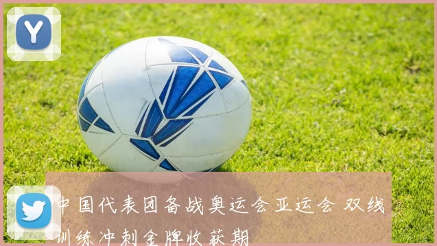 中国代表团备战奥运会亚运会 双线训练冲刺金牌收获期