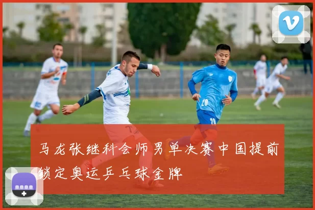 马龙张继科会师男单决赛中国提前锁定奥运乒乓球金牌