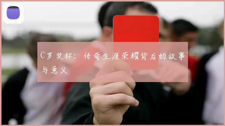 C罗奖杯：传奇生涯荣耀背后的故事与意义