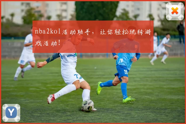 nba2kol活动助手,让你轻松玩转游戏活动!