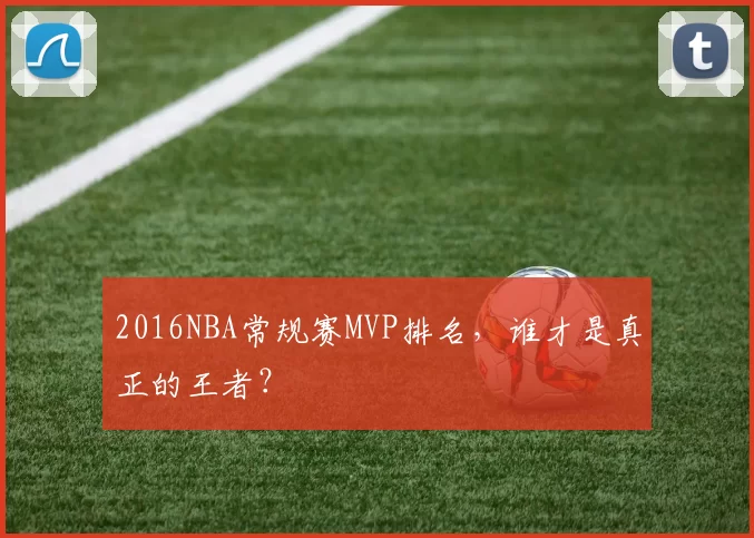 2016NBA常规赛MVP排名，谁才是真正的王者？