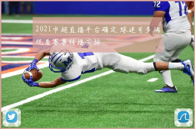 2021中超直播平台确定 球迷可多端观看赛事转播安排