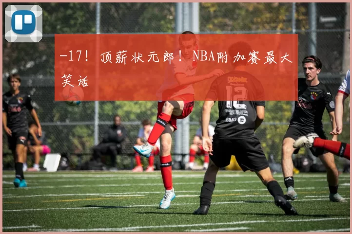 -17！顶薪状元郎！NBA附加赛最大笑话