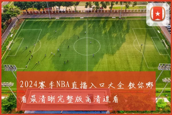 2024赛季NBA直播入口大全 教你哪看最清晰完整版高清追看