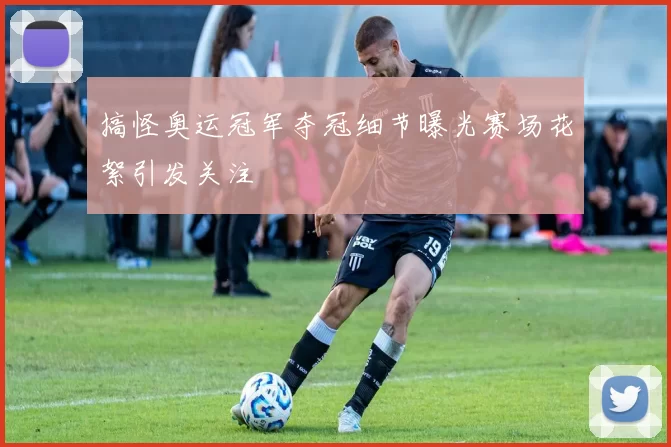 搞怪奥运冠军夺冠细节曝光赛场花絮引发关注