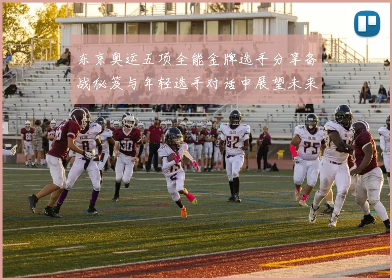 东京奥运五项全能金牌选手分享备战秘笈与年轻选手对话中展望未来