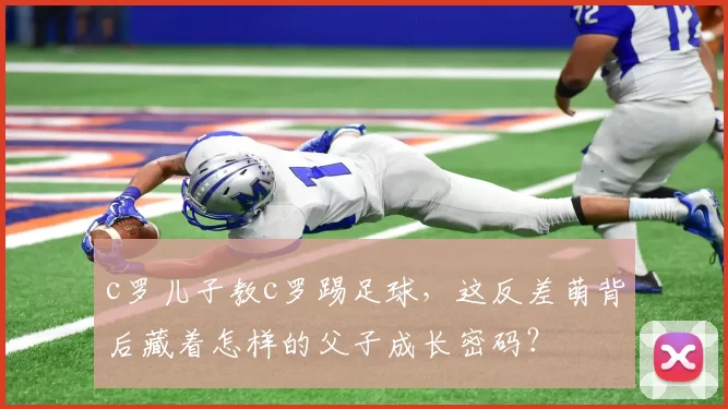 c罗儿子教c罗踢足球,这反差萌背后藏着怎样的父子成长密码?