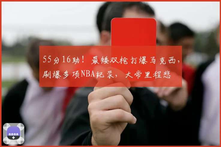 55分16助!最矮双枪打爆马克西,刷爆多项NBA纪录,大帝里程悲