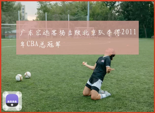 广东宏远客场击败北京队夺得2011年CBA总冠军