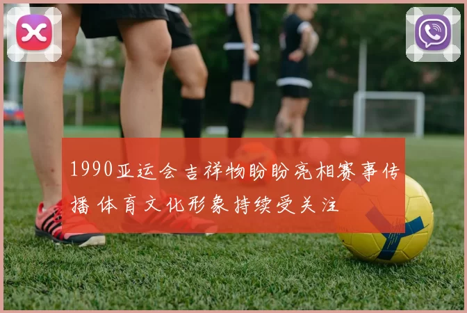 1990亚运会吉祥物盼盼亮相赛事传播 体育文化形象持续受关注