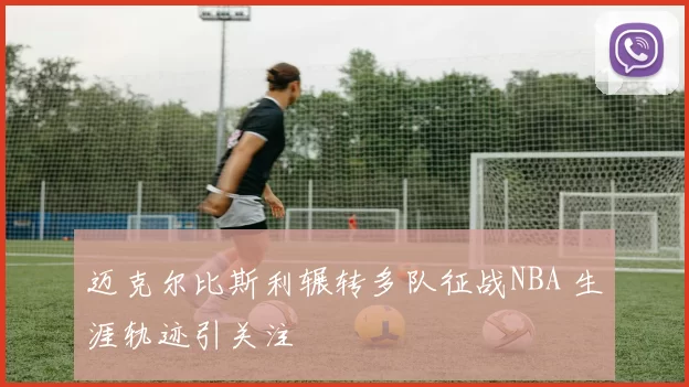 迈克尔比斯利辗转多队征战NBA 生涯轨迹引关注