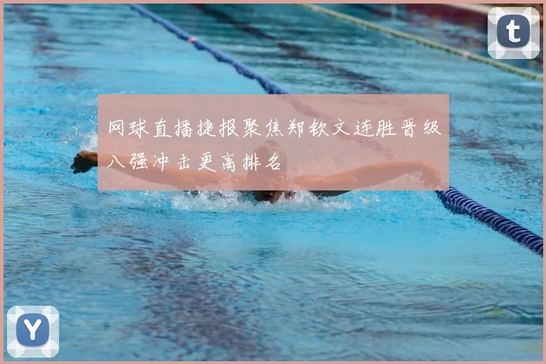 网球直播捷报聚焦郑钦文连胜晋级八强冲击更高排名