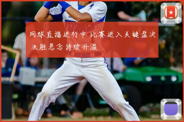 网球直播进行中 比赛进入关键盘次 决胜悬念持续升温
