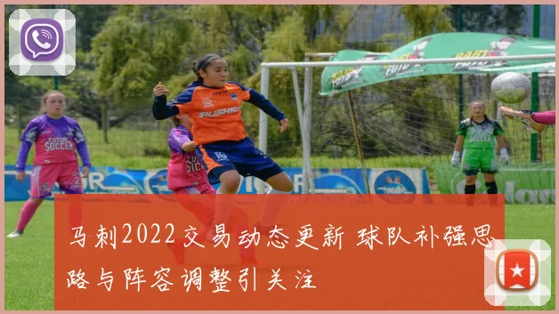 马刺2022交易动态更新 球队补强思路与阵容调整引关注