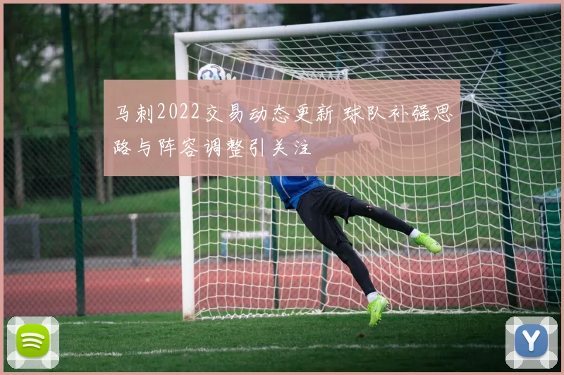 马刺2022交易动态更新 球队补强思路与阵容调整引关注